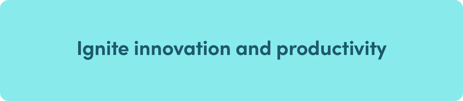 Ignite Innovation and Productivity